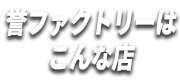 誉ファクトリーはこんな店